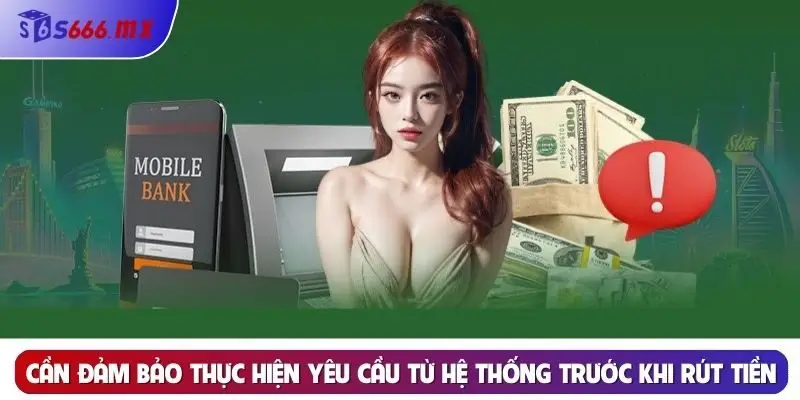 Cần đảm bảo thực hiện yêu cầu từ hệ thống trước khi rút tiền Cần đảm bảo thực hiện yêu cầu từ hệ thống trước khi rút tiền