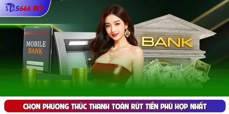 Chọn phương thức thanh toán rút tiền phù hợp nhất Chọn phương thức thanh toán rút tiền phù hợp nhất