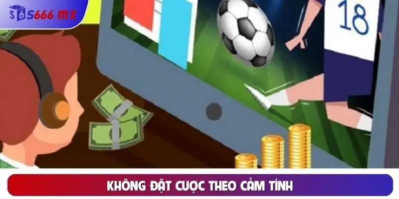 Không đặt cược theo cảm tính Không đặt cược theo cảm tính