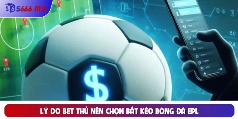 Lý do bet thủ nên chọn bắt kèo bóng đá EPL Lý do bet thủ nên chọn bắt kèo bóng đá EPL