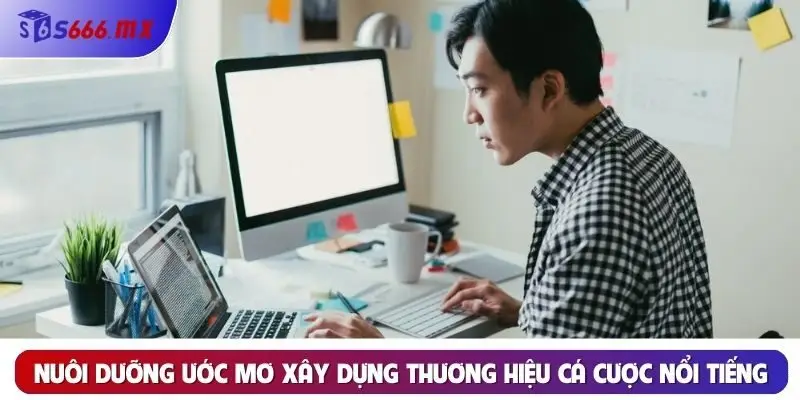 Nuôi dưỡng ước mơ xây dựng thương hiệu cá cược nổi tiếng