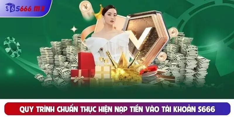 Quy trình chuẩn thực hiện nạp tiền vào tài khoản S666 Quy trình chuẩn thực hiện nạp tiền vào tài khoản S666
