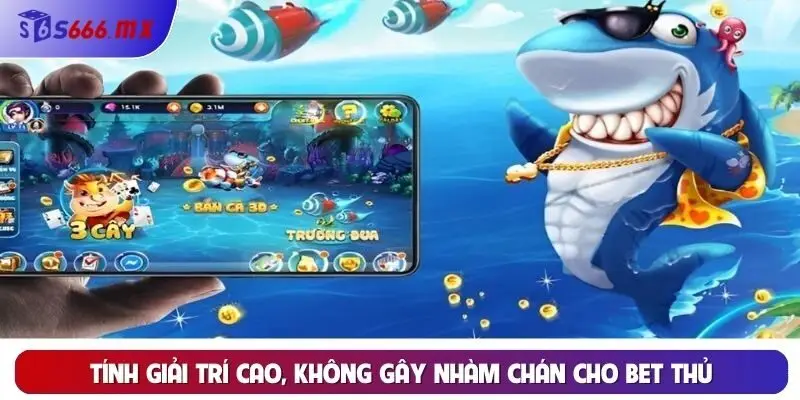 Tính giải trí cao, không gây nhàm chán cho bet thủ Tính giải trí cao, không gây nhàm chán cho bet thủ